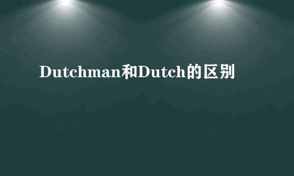 Dutchman和Dutch的区别