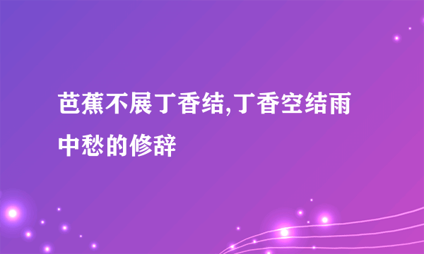 芭蕉不展丁香结,丁香空结雨中愁的修辞
