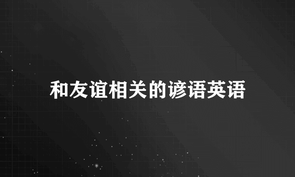 和友谊相关的谚语英语