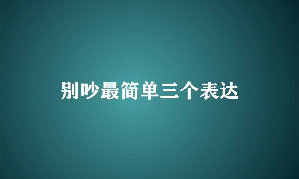 别吵最简单三个表达