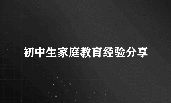 初中生家庭教育经验分享