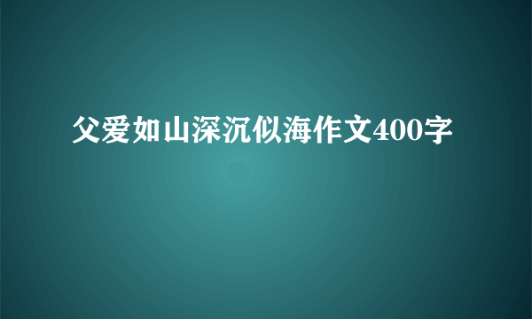 父爱如山深沉似海作文400字