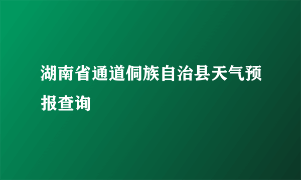 湖南省通道侗族自治县天气预报查询