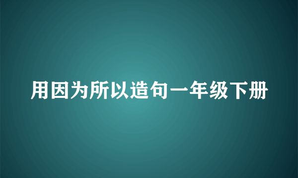 用因为所以造句一年级下册