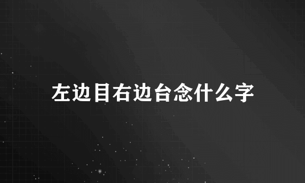 左边目右边台念什么字