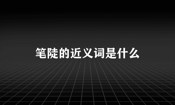 笔陡的近义词是什么