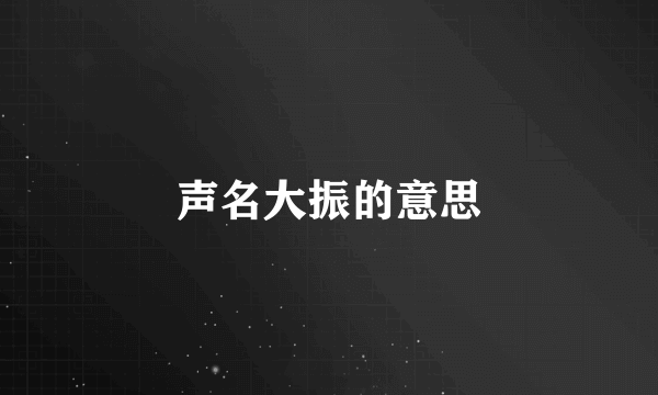 声名大振的意思