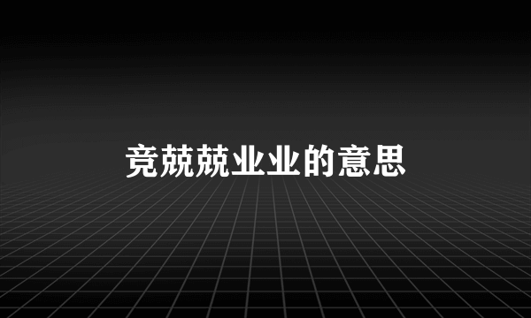 竞兢兢业业的意思