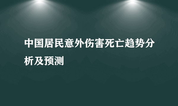 中国居民意外伤害死亡趋势分析及预测