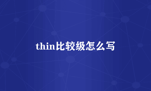 thin比较级怎么写