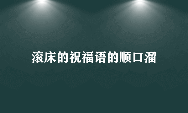 滚床的祝福语的顺口溜