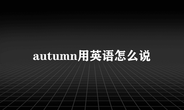 autumn用英语怎么说