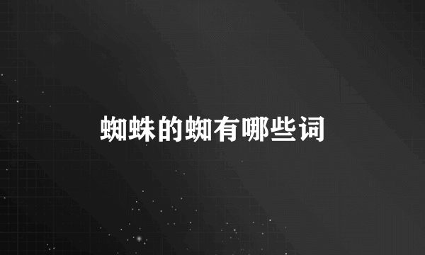 蜘蛛的蜘有哪些词