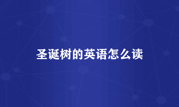 圣诞树的英语怎么读