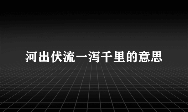 河出伏流一泻千里的意思