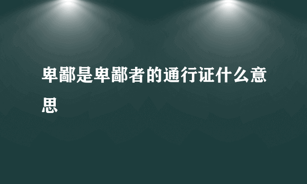 卑鄙是卑鄙者的通行证什么意思