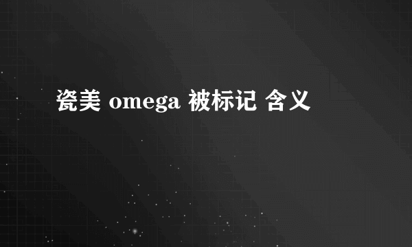 瓷美 omega 被标记 含义