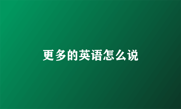 更多的英语怎么说