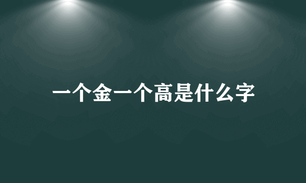 一个金一个高是什么字