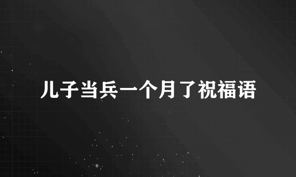 儿子当兵一个月了祝福语