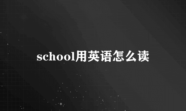 school用英语怎么读
