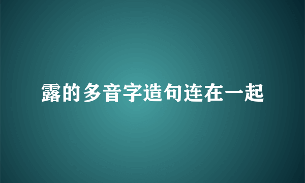 露的多音字造句连在一起