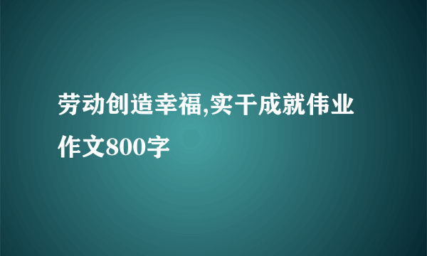 劳动创造幸福,实干成就伟业作文800字
