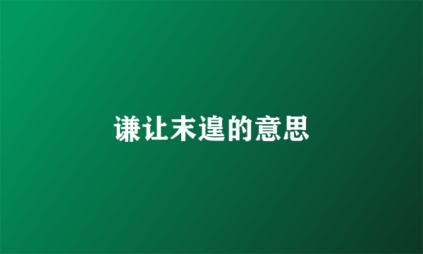 谦让末遑的意思