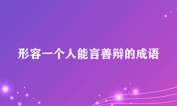 形容一个人能言善辩的成语