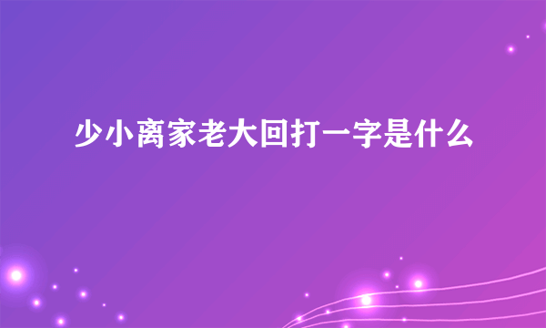 少小离家老大回打一字是什么