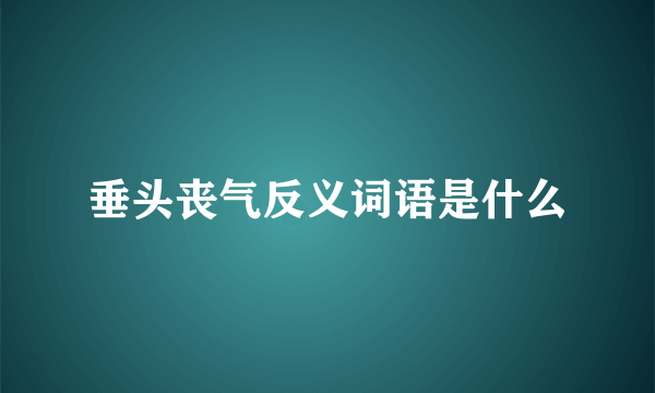 垂头丧气反义词语是什么