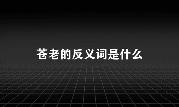 苍老的反义词是什么