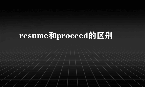resume和proceed的区别