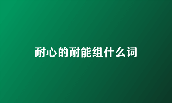 耐心的耐能组什么词