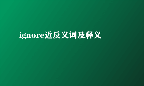 ignore近反义词及释义