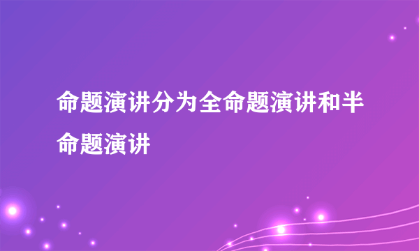 命题演讲分为全命题演讲和半命题演讲