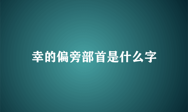 幸的偏旁部首是什么字