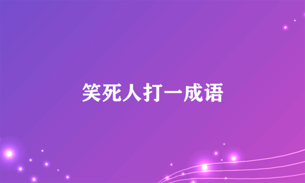 笑死人打一成语