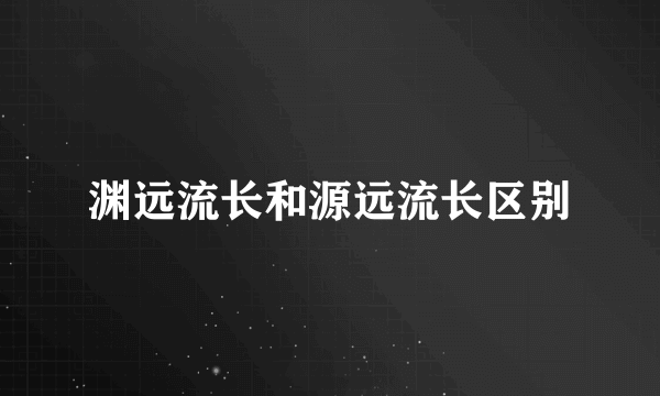 渊远流长和源远流长区别