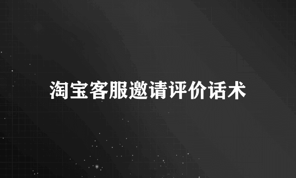 淘宝客服邀请评价话术