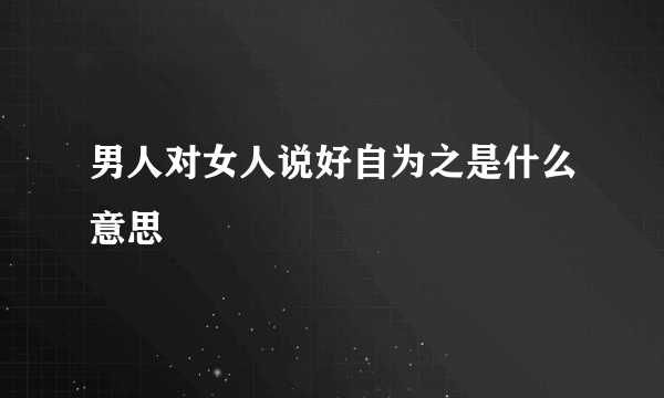 男人对女人说好自为之是什么意思