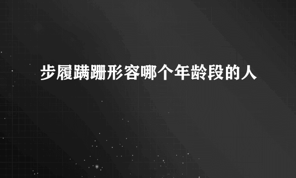 步履蹒跚形容哪个年龄段的人