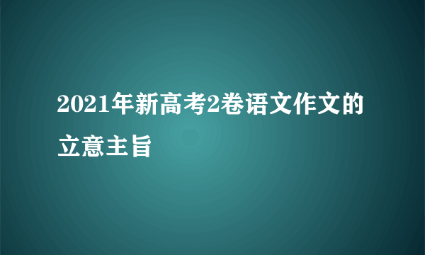 2021年新高考2卷语文作文的立意主旨