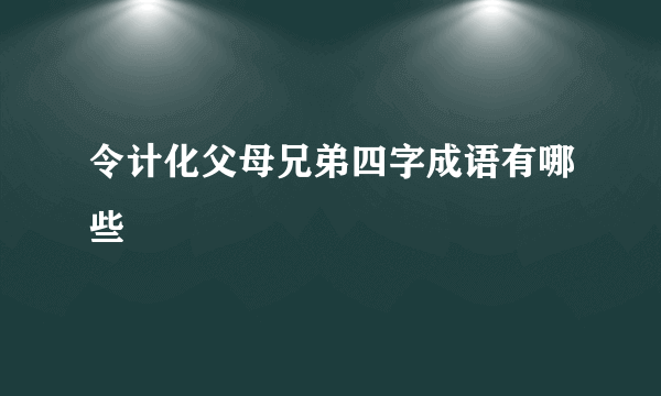 令计化父母兄弟四字成语有哪些