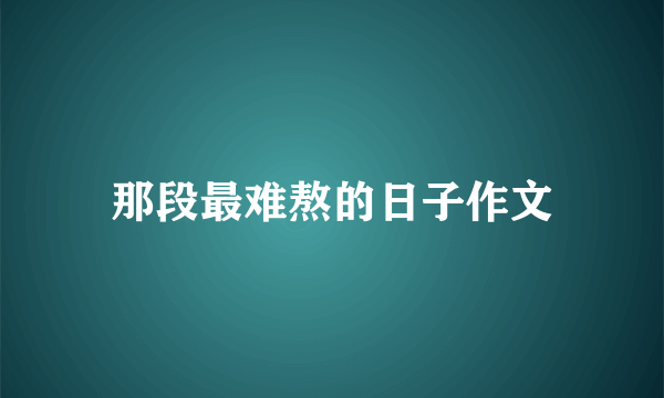 那段最难熬的日子作文