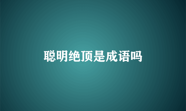 聪明绝顶是成语吗