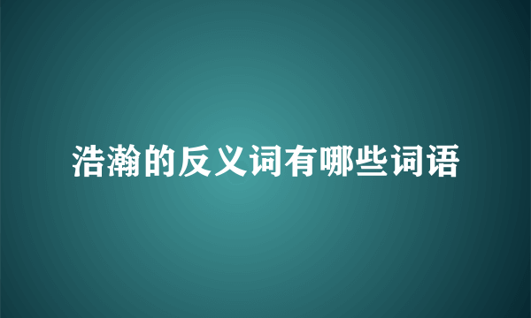 浩瀚的反义词有哪些词语