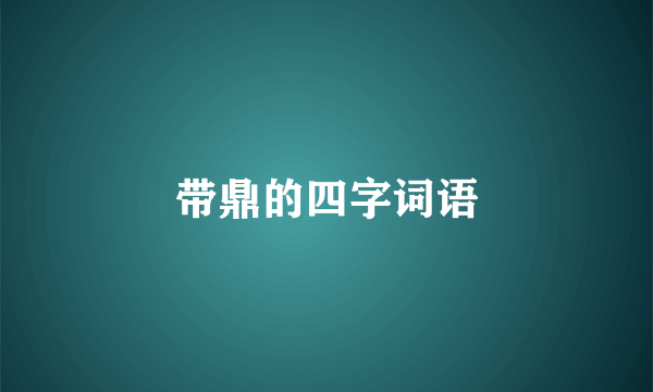 带鼎的四字词语