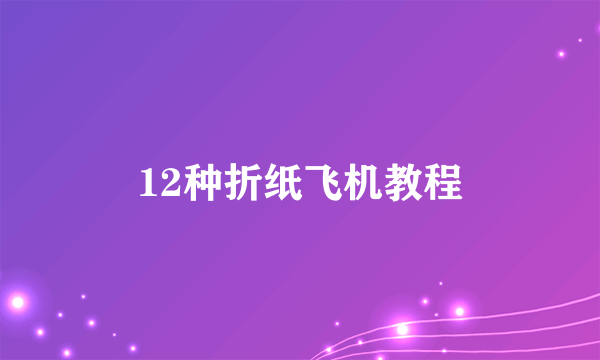 12种折纸飞机教程