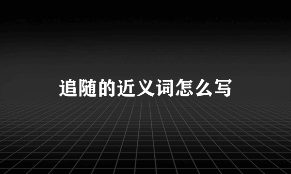 追随的近义词怎么写